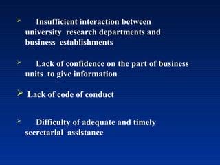  Insufficient interaction between
university research departments and
business establishments
 Lack of confidence on the part of business
units to give information
 Lack of code of conduct
 Difficulty of adequate and timely
secretarial assistance
 