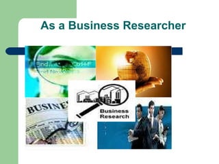 As a Business Researcher 
