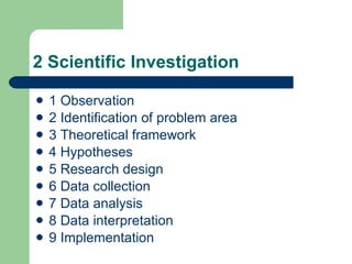 2 Scientific Investigation 1 Observation 2 Identification of problem area 3 Theoretical framework 4 Hypotheses 5 Research design 6 Data collection 7 Data analysis 8 Data interpretation 9 Implementation 