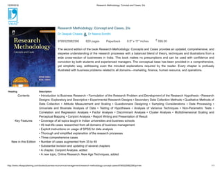12/29/2018 Research Methodology: Concept and Cases, 2/e
http://www.vikaspublishing.com/books/business-economics/management/research-methodology-concept-cases/9789325982390/printer 1/1
9789325982390 820 pages Paperback 8.5" x 11" inches 599.00
Research Methodology: Concept and Cases, 2/e
Dr Deepak Chawla & Dr Neena Sondhi
The second edition of the book Research Methodology: Concepts and Cases provides an updated, comprehensive, and
stepwise understanding of the research processes with a balanced blend of theory, techniques and illustrations from a
wide cross-section of businesses in India. This book makes no presumptions and can be used with confidence and
conviction by both students and experienced managers. The conceptual base has been provided in a comprehensive,
yet simplistic way, addressing even the minutest explanations required by the reader. Every chapter is profusely
illustrated with business problems related to all domains—marketing, finance, human resource, and operations.
Heading Description
Contents • Introduction to Business Research • Formulation of the Research Problem and Development of the Research Hypothesis • Research
Designs: Exploratory and Descriptive • Experimental Research Designs • Secondary Data Collection Methods • Qualitative Methods of
Data Collection • Attitude Measurement and Scaling • Questionnaire Designing • Sampling Considerations • Data Processing •
Univariate and Bivariate Analysis of Data • Testing of Hypotheses • Analysis of Variance Techniques • Non-Parametric Tests •
Correlation and Regression Analysis • Factor Analysis • Discriminant Analysis • Cluster Analysis • Multidimensional Scaling and
Perceptual Mapping • Conjoint Analysis • Report Writing and Presentation of Result
Key Features • Coverage of all topics taught in Indian universities and business schools
• 49 real-life cases researched from all domains of business management
• Explicit instructions on usage of SPSS for data analysis
• Thorough and simplified explanation of the research processes
• Three comprehensive cases
New in this Edition • Number of cases augmented from 35 to 49
• Substantial revision and updating of several chapters
• A chapter, Conjoint Analysis, added
• A new topic, Online Research: New Age Techniques, added
 