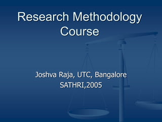 Research Methodology
Course
Joshva Raja, UTC, Bangalore
SATHRI,2005
 