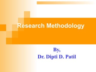 Research Methodology
By,
Dr. Dipti D. Patil
 