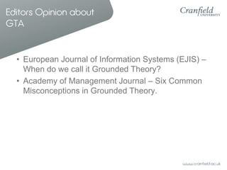 Editors Opinion about
GTA

• European Journal of Information Systems (EJIS) –
When do we call it Grounded Theory?
• Academy of Management Journal – Six Common
Misconceptions in Grounded Theory.

 