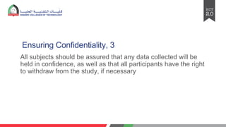 Ensuring Confidentiality, 3
All subjects should be assured that any data collected will be
held in confidence, as well as that all participants have the right
to withdraw from the study, if necessary
 