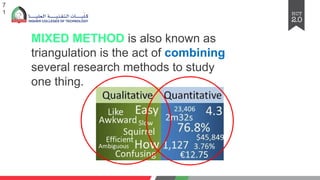 7
1
MIXED METHOD is also known as
triangulation is the act of combining
several research methods to study
one thing.
 