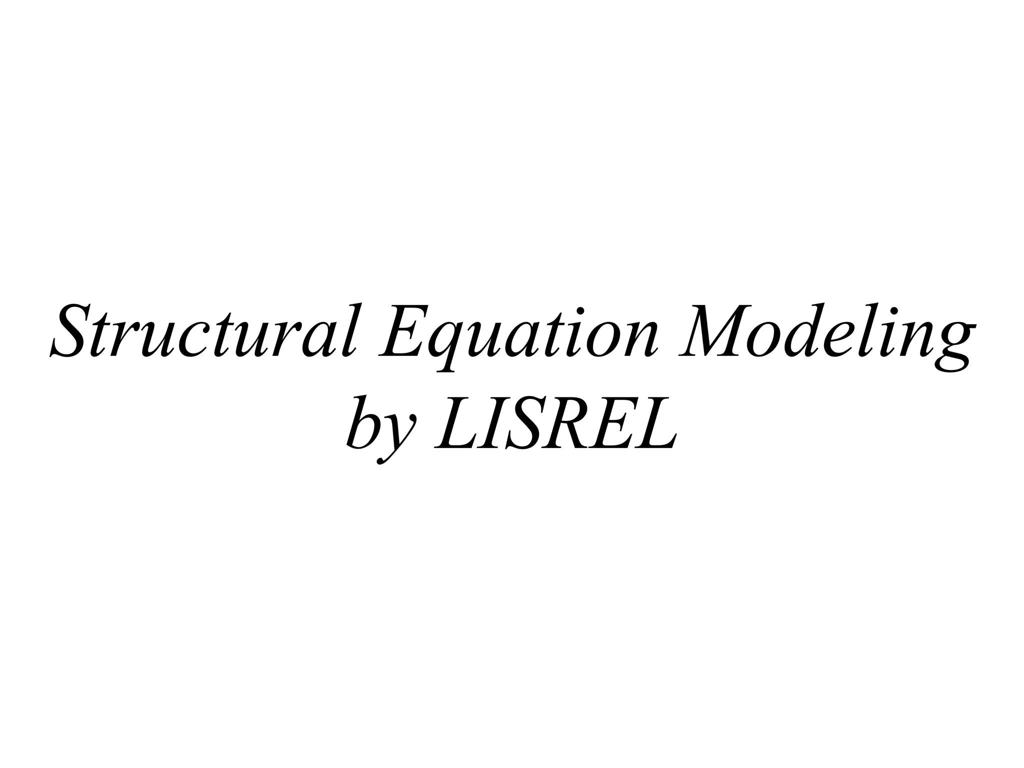 Structural Equation Modeling
         by LISREL
 