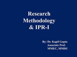 Research
Methodology
& IPR-I
By: Dr. Kapil Gupta
Associate Prof.
MMEC, MMDU
 