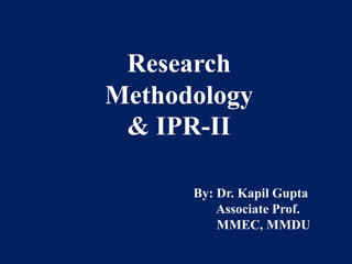 Research
Methodology
& IPR-II
By: Dr. Kapil Gupta
Associate Prof.
MMEC, MMDU
 