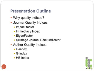 Presentation Outline
3
 Why quality indices?
 Journal Quality Indices
 Impact factor
 Immediacy Index
 EigenFactor
 ...