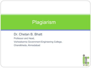 Dr. Chetan B. Bhatt
Professor and Head,
Vishwakarma Government Engineering College,
Chandkheda, Ahmedabad
Plagiarism
 