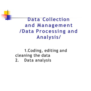 Data Collection
and Management
/Data Processing and
Analysis/
1.Coding, editing and
cleaning the data
2. Data analysis
 