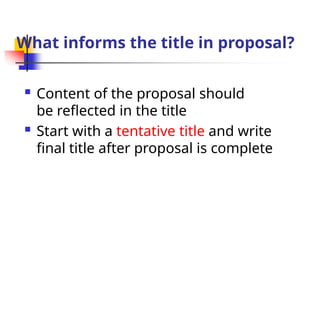 What informs the title in proposal?
 Content of the proposal should
be reflected in the title
 Start with a tentative title and write
final title after proposal is complete
 