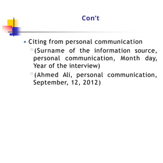 Con’t
● Citing from personal communication
◦(Surname of the information source,
personal communication, Month day,
Year of the interview)
◦(Ahmed Ali, personal communication,
September, 12, 2012)
 