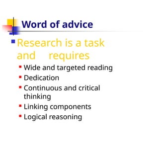Word of advice
 Research is a task
and requires
 Wide and targeted reading
 Dedication
 Continuous and critical
thinking
 Linking components
 Logical reasoning
 