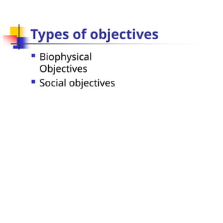 Types of objectives
 Biophysical
Objectives
 Social objectives
 