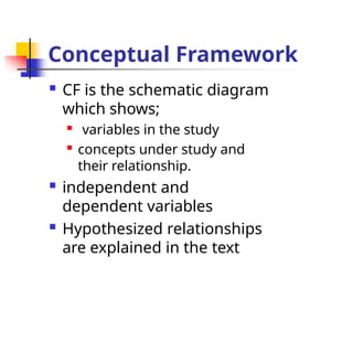 Conceptual Framework
 CF is the schematic diagram
which shows;

variables in the study

concepts under study and
their relationship.
 independent and
dependent variables
 Hypothesized relationships
are explained in the text
 