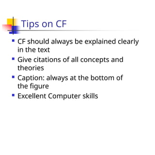 Tips on CF
 CF should always be explained clearly
in the text
 Give citations of all concepts and
theories
 Caption: always at the bottom of
the figure
 Excellent Computer skills
 