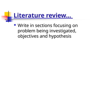 Literature review…
 Write in sections focusing on
problem being investigated,
objectives and hypothesis
 