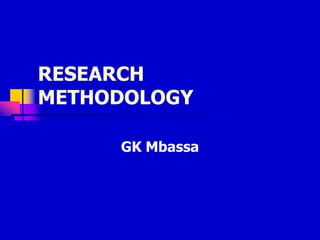 RESEARCH
METHODOLOGY

     GK Mbassa
 