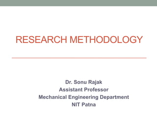 RESEARCH METHODOLOGY
Dr. Sonu Rajak
Assistant Professor
Mechanical Engineering Department
NIT Patna
 