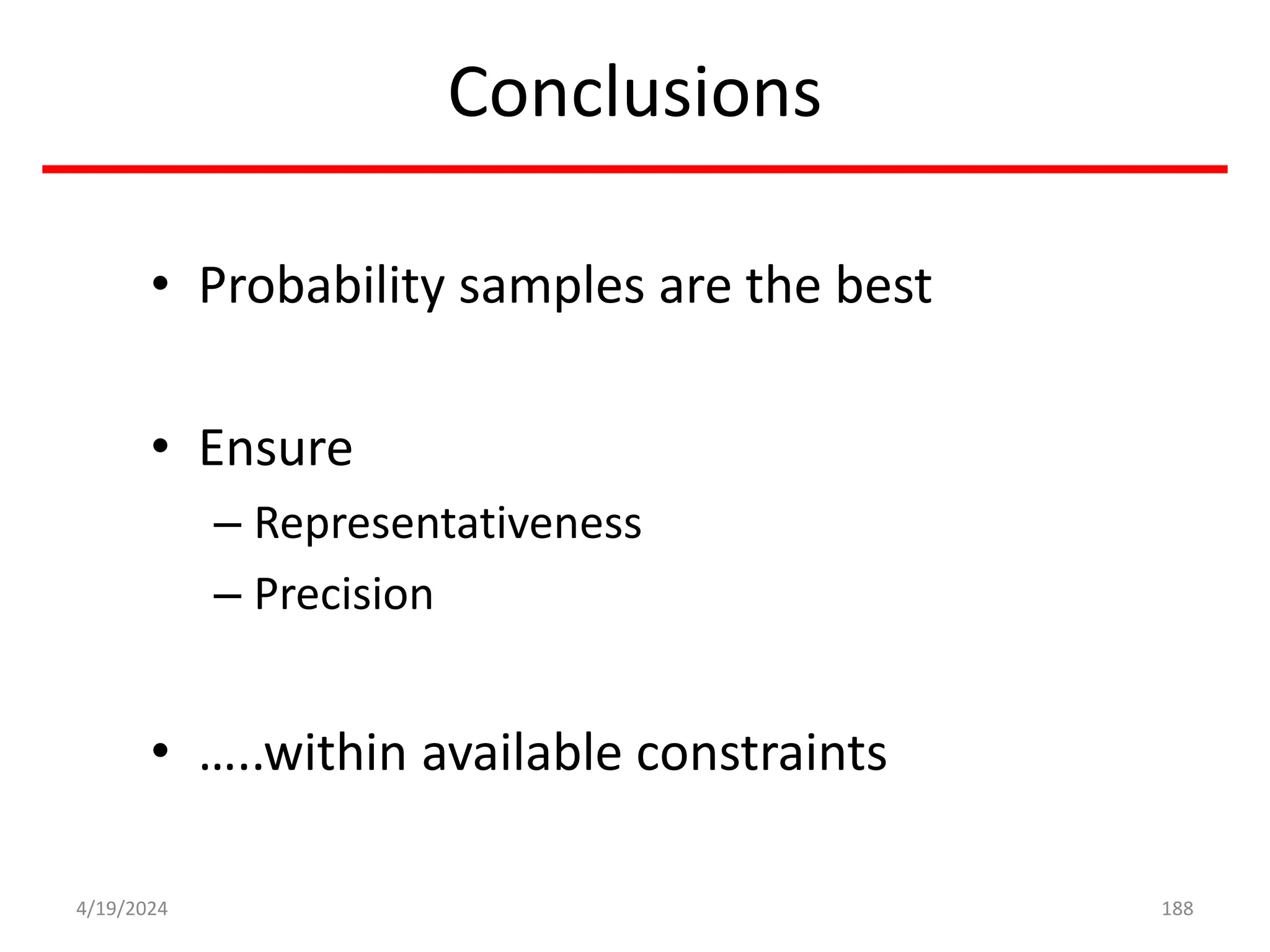 Conclusions
• Probability samples are the best
• Ensure
– Representativeness
– Precision
• …..within available constraints
188
4/19/2024
 