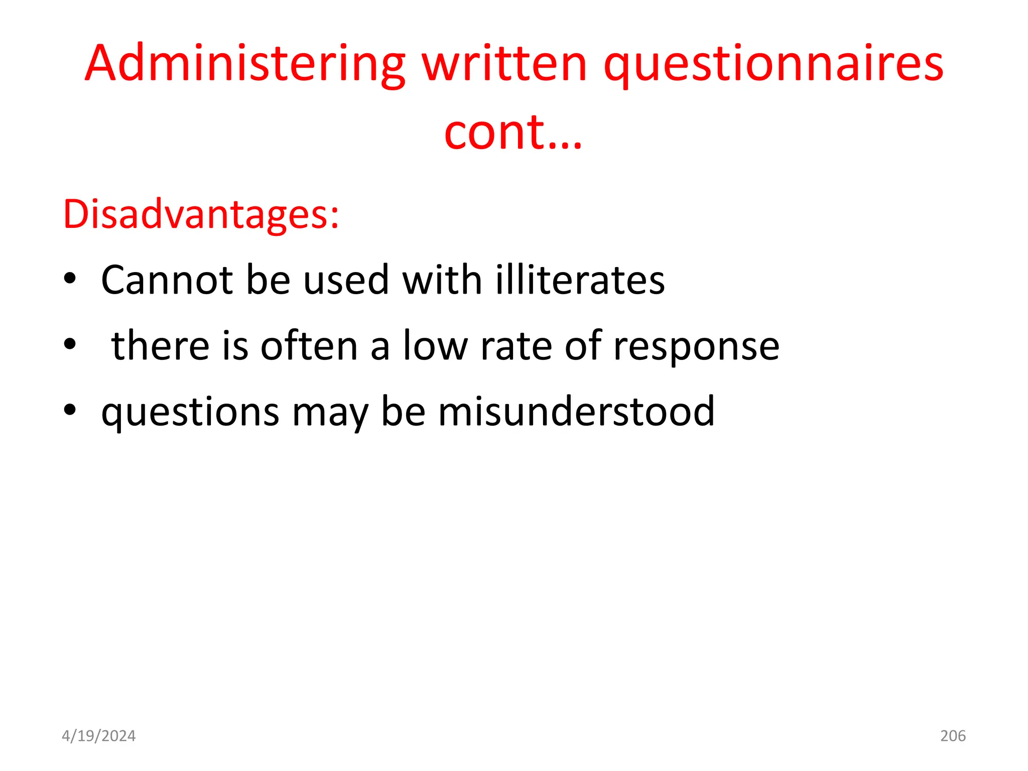 Administering written questionnaires
cont…
Disadvantages:
• Cannot be used with illiterates
• there is often a low rate of response
• questions may be misunderstood
206
4/19/2024
 