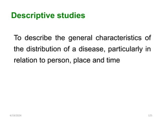 To describe the general characteristics of
the distribution of a disease, particularly in
relation to person, place and time
125
Descriptive studies
4/19/2024
 