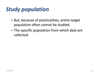 Study population
– But, because of practicalities, entire target
population often cannot be studied.
– The specific population from which data are
collected
146
4/19/2024
 