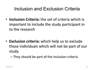 Inclusion and Exclusion Criteria
• Inclusion Criteria: the set of criteria which is
important to include the study participant in
to the research
• Exclusion criteria: which help us to exclude
those individuals which will not be part of our
study.
– They should be part of the inclusion criteria
149
4/19/2024
 