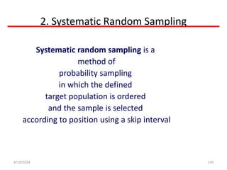 2. Systematic Random Sampling
170
Systematic random sampling is a
method of
probability sampling
in which the defined
target population is ordered
and the sample is selected
according to position using a skip interval
4/19/2024
 