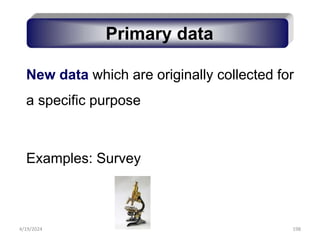 198
New data which are originally collected for
a specific purpose
Examples: Survey
Primary data
4/19/2024
 