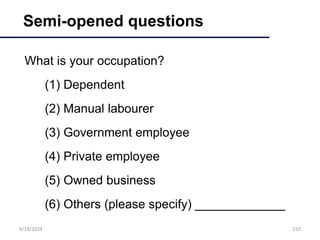 210
Semi-opened questions
What is your occupation?
(1) Dependent
(2) Manual labourer
(3) Government employee
(4) Private employee
(5) Owned business
(6) Others (please specify) _____________
4/19/2024
 