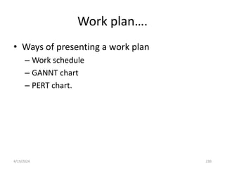 Work plan….
• Ways of presenting a work plan
– Work schedule
– GANNT chart
– PERT chart.
230
4/19/2024
 
