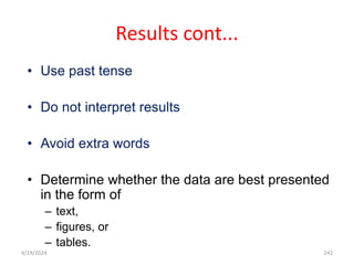 Results cont...
• Use past tense
• Do not interpret results
• Avoid extra words
• Determine whether the data are best presented
in the form of
– text,
– figures, or
– tables.
242
4/19/2024
 