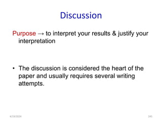 Discussion
Purpose → to interpret your results & justify your
interpretation
• The discussion is considered the heart of the
paper and usually requires several writing
attempts.
245
4/19/2024
 