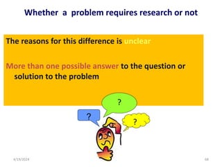 The reasons for this difference is unclear
More than one possible answer to the question or
solution to the problem
Whether a problem requires research or not
?
?
?
68
4/19/2024
 