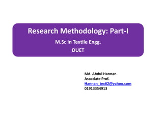 Research Methodology: Part-I
M.Sc in Textile Engg.
DUET
Md. Abdul Hannan
Associate Prof.
Hannan_tex62@yahoo.com
01913354913
 