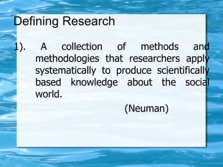 Defining Research
1). A collection of methods and
methodologies that researchers apply
systematically to produce scientifi...