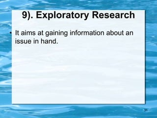 31
9). Exploratory Research
• It aims at gaining information about an
issue in hand.
 
