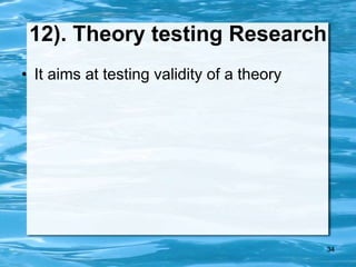 34
12). Theory testing Research
• It aims at testing validity of a theory
 