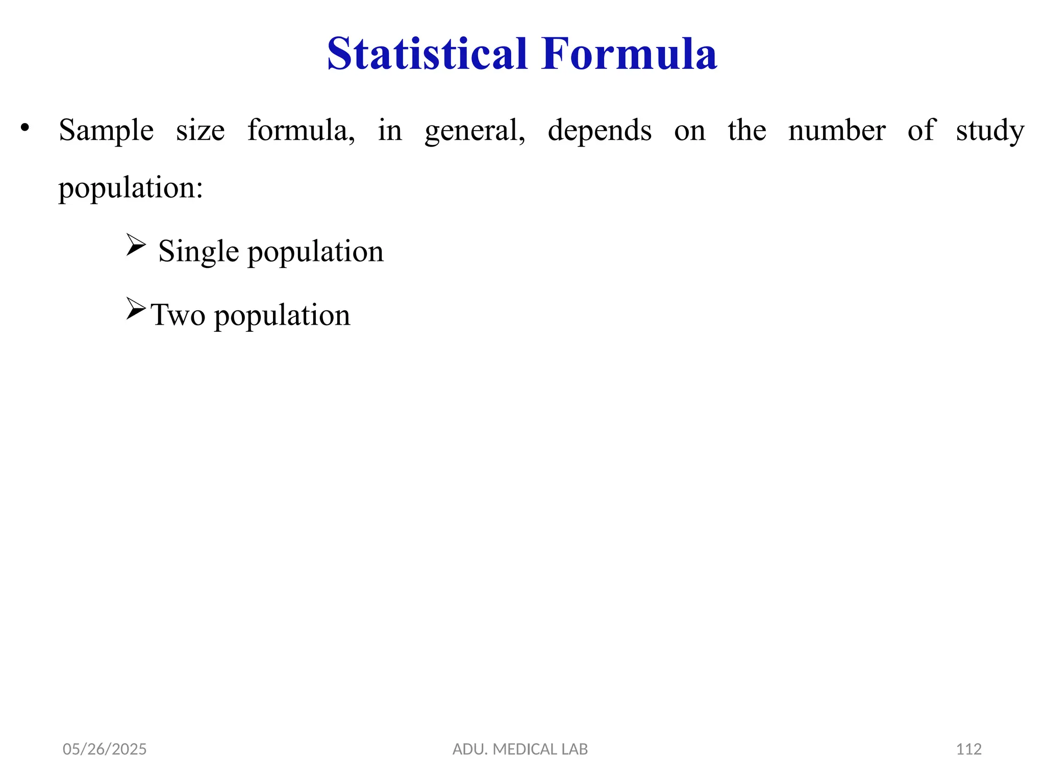 05/26/2025 ADU. MEDICAL LAB 112
Statistical Formula
• Sample size formula, in general, depends on the number of study
population:
 Single population
Two population
 