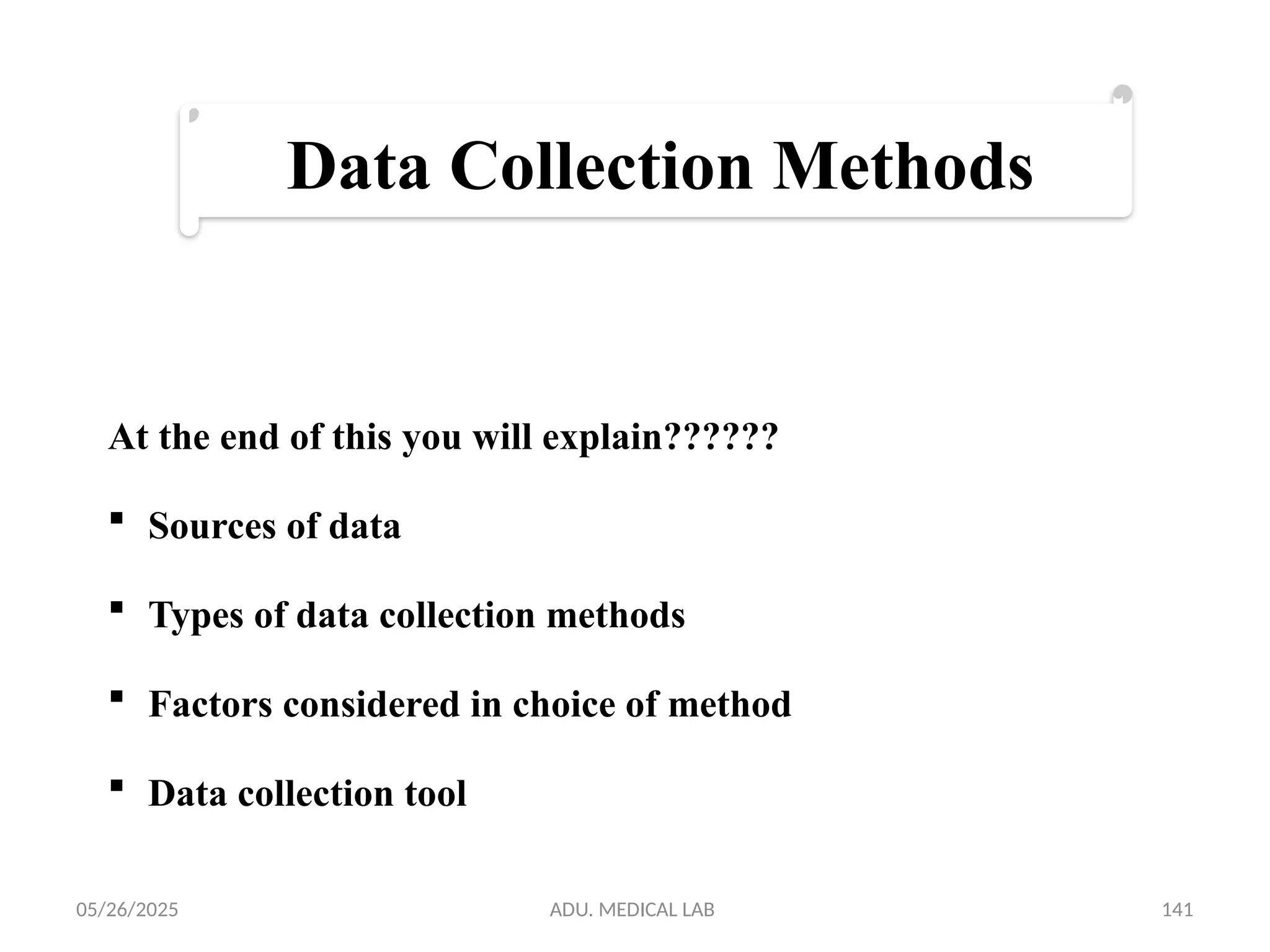 05/26/2025 ADU. MEDICAL LAB 141
At the end of this you will explain??????
 Sources of data
 Types of data collection methods
 Factors considered in choice of method
 Data collection tool
Data Collection Methods
 