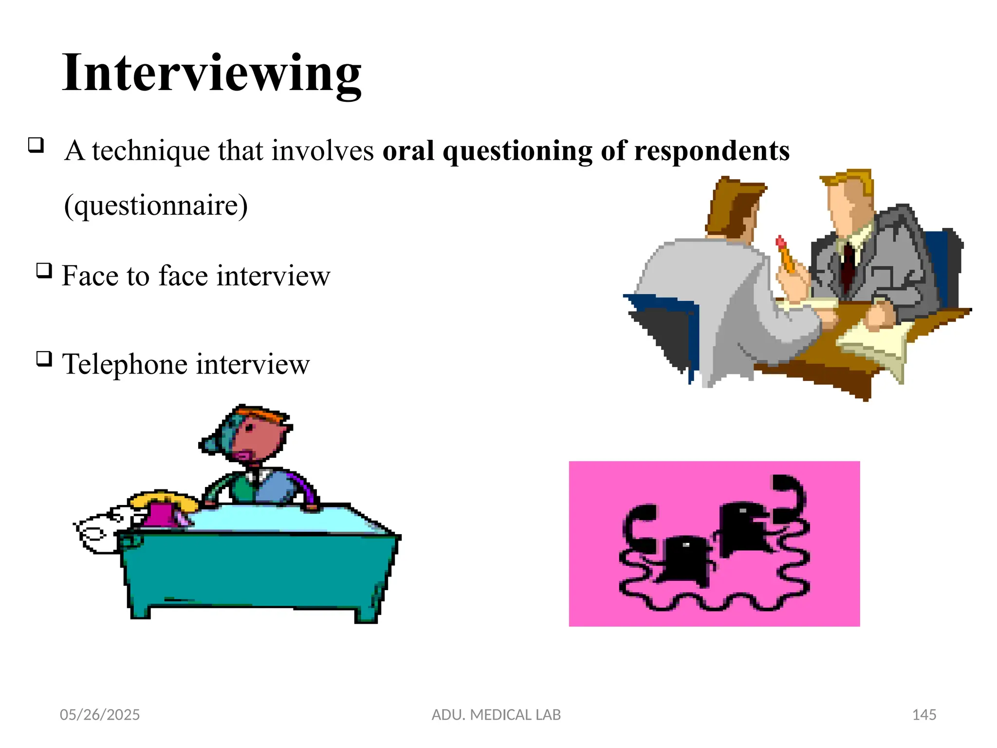 05/26/2025 ADU. MEDICAL LAB 145
Interviewing
 A technique that involves oral questioning of respondents
(questionnaire)
 Face to face interview
 Telephone interview
 