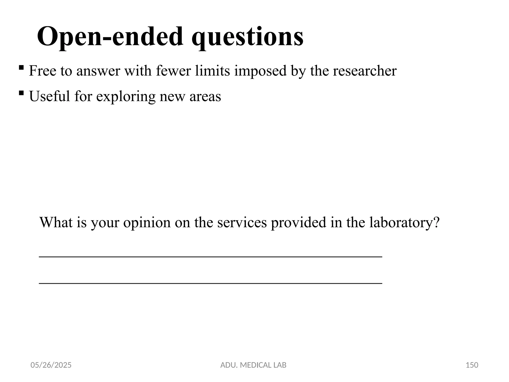 05/26/2025 ADU. MEDICAL LAB 150
Open-ended questions
 Free to answer with fewer limits imposed by the researcher
 Useful for exploring new areas
What is your opinion on the services provided in the laboratory?
____________________________________________
____________________________________________
 