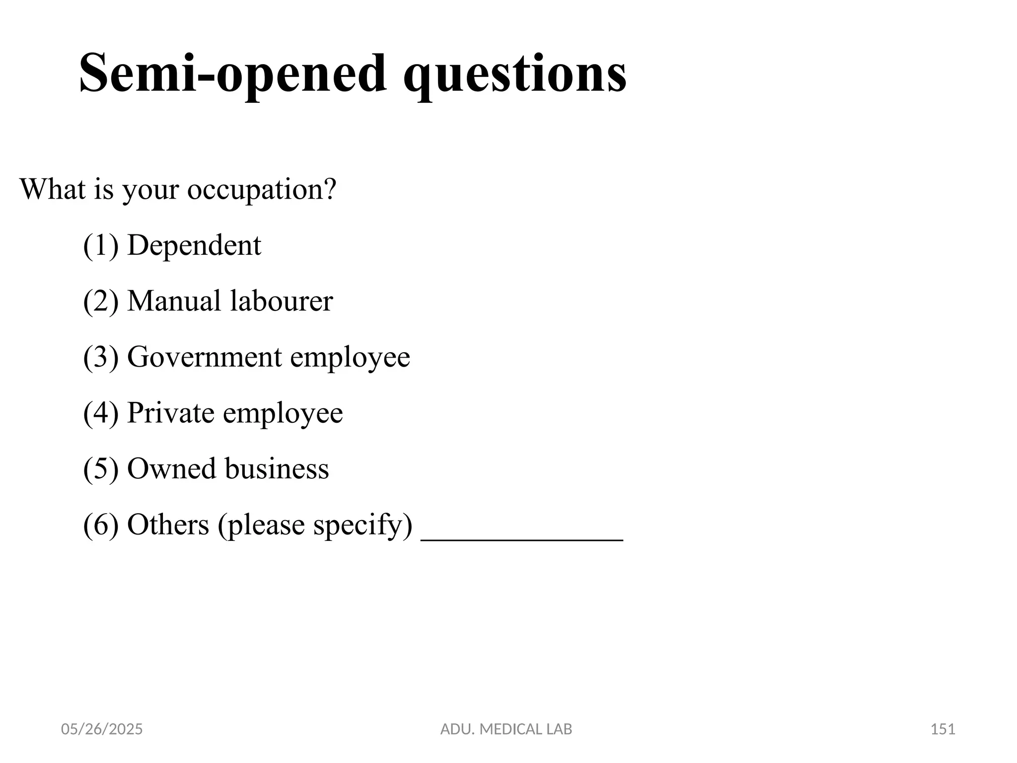 05/26/2025 ADU. MEDICAL LAB 151
Semi-opened questions
What is your occupation?
(1) Dependent
(2) Manual labourer
(3) Government employee
(4) Private employee
(5) Owned business
(6) Others (please specify) _____________
 