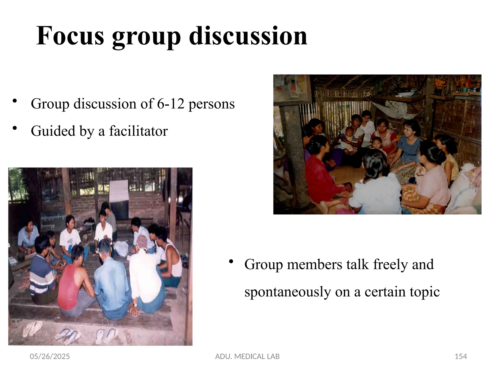 05/26/2025 ADU. MEDICAL LAB 154
Focus group discussion
• Group discussion of 6-12 persons
• Guided by a facilitator
• Group members talk freely and
spontaneously on a certain topic
 
