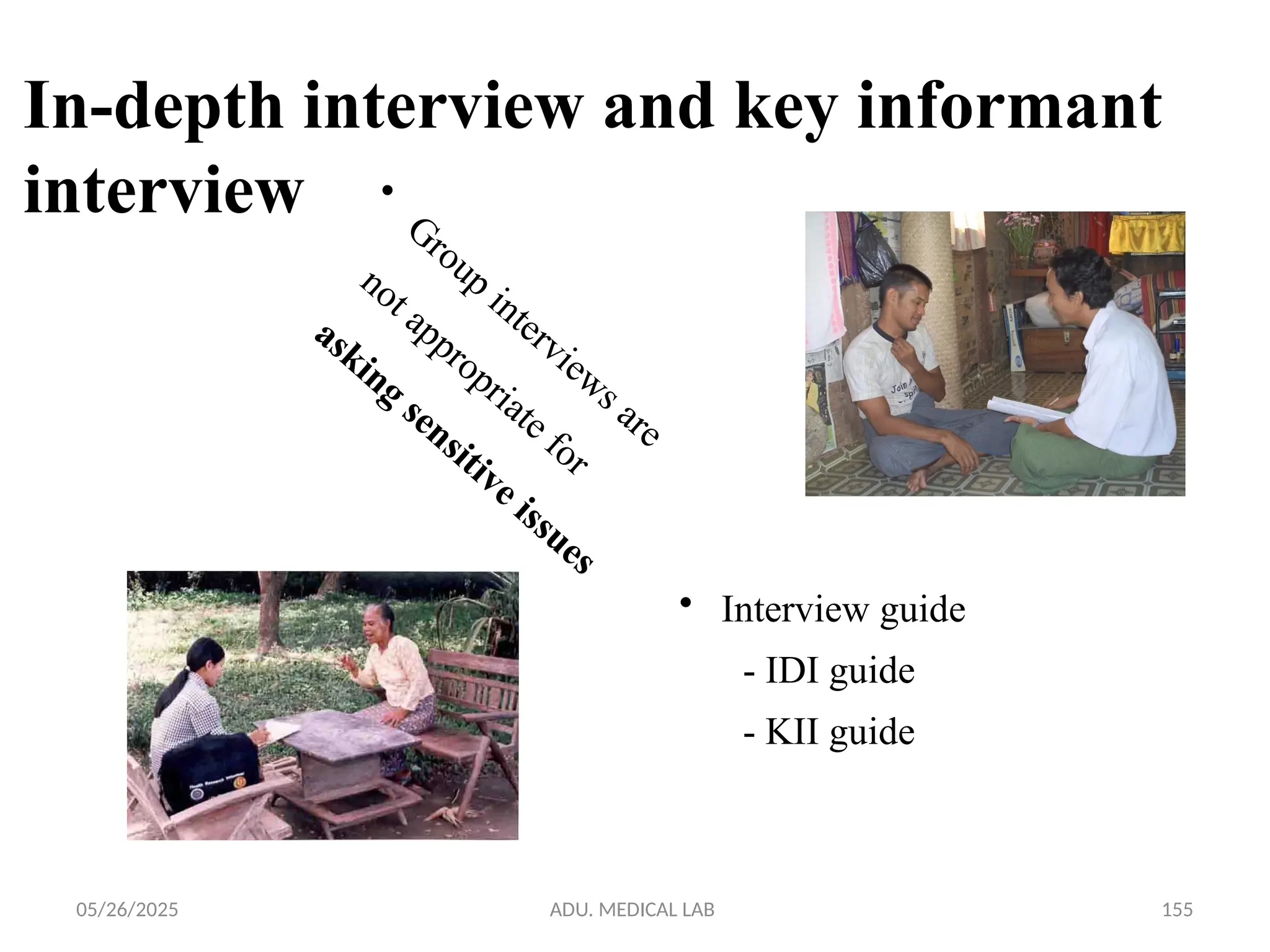 05/26/2025 ADU. MEDICAL LAB 155
In-depth interview and key informant
interview •
Group
interviews are
not appropriate for
asking
sensitive issues
• Interview guide
- IDI guide
- KII guide
 