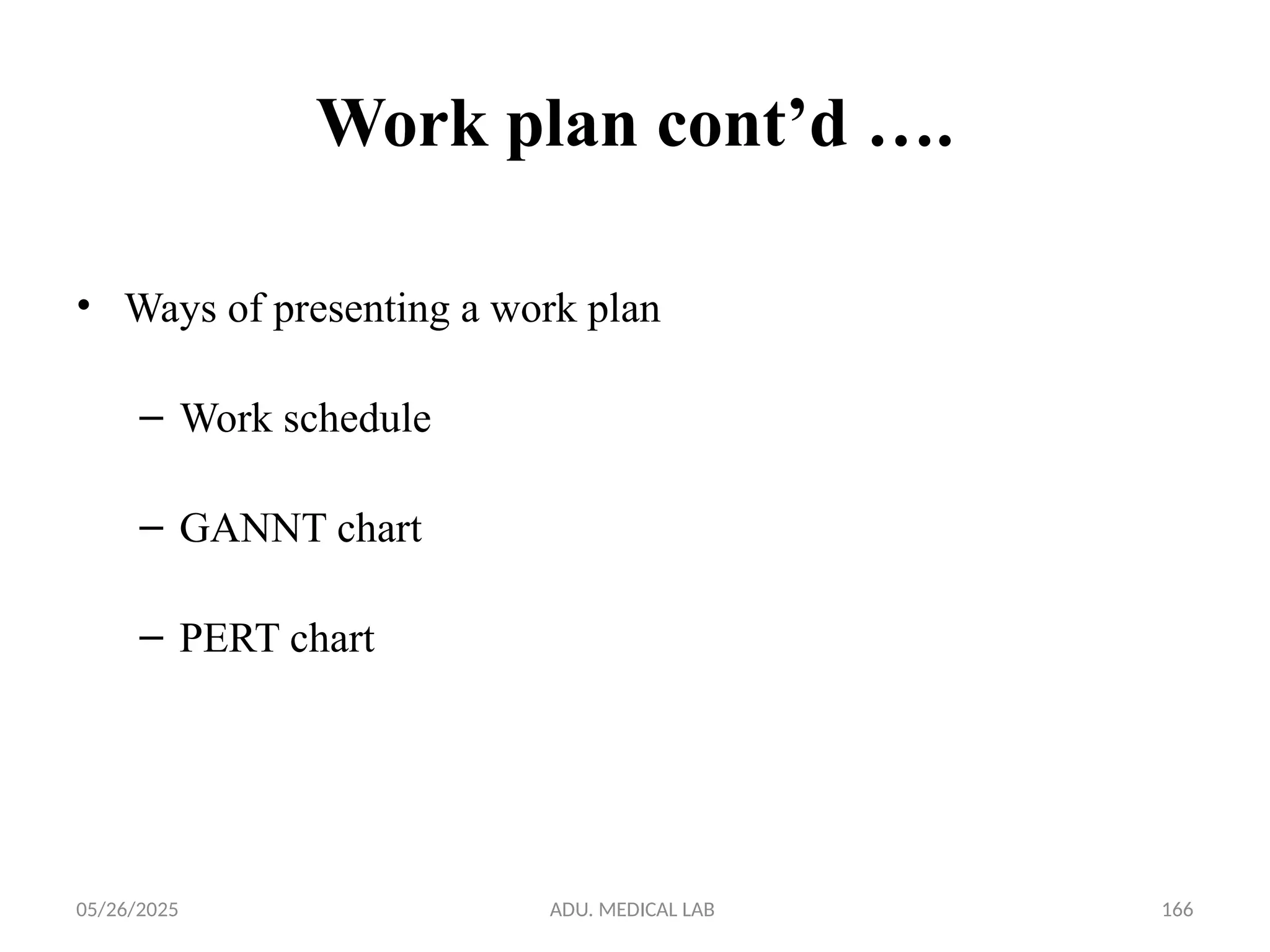 05/26/2025 ADU. MEDICAL LAB 166
Work plan cont’d ….
• Ways of presenting a work plan
– Work schedule
– GANNT chart
– PERT chart
 