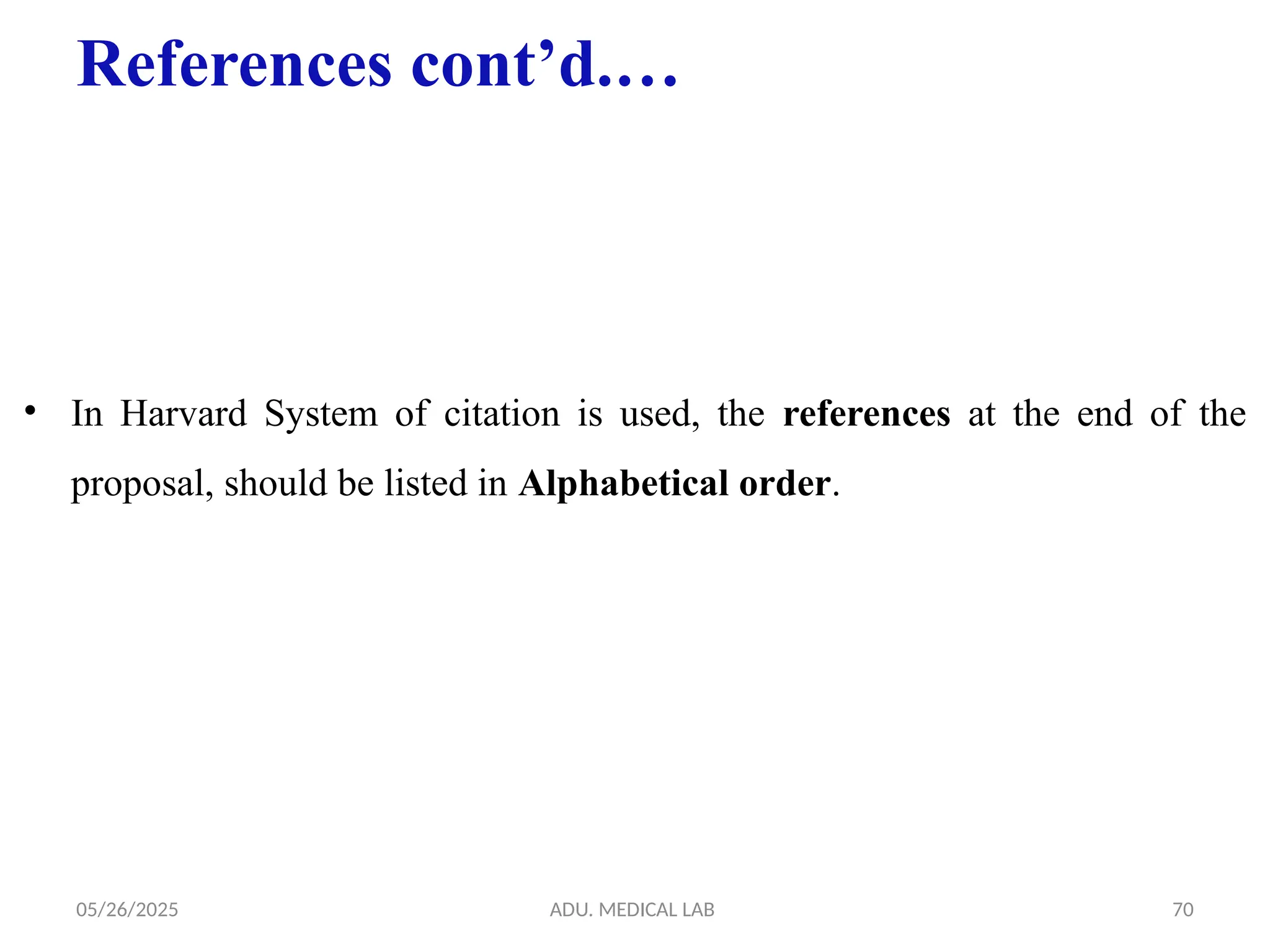 05/26/2025 ADU. MEDICAL LAB 70
References cont’d.…
• In Harvard System of citation is used, the references at the end of the
proposal, should be listed in Alphabetical order.
 