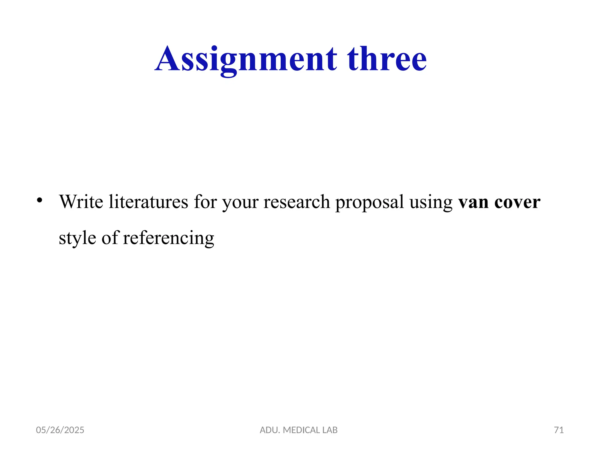 05/26/2025 ADU. MEDICAL LAB 71
Assignment three
• Write literatures for your research proposal using van cover
style of referencing
 